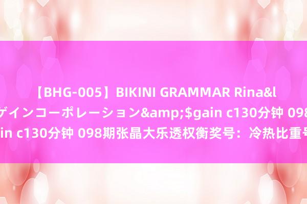 【BHG-005】BIKINI GRAMMAR Rina</a>2017-04-23ゲインコーポレーション&$gain c130分钟 098期张晶大乐透权衡奖号：冷热比重号连号分析