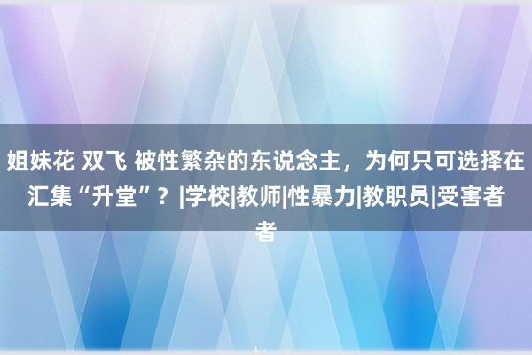 姐妹花 双飞 被性繁杂的东说念主，为何只可选择在汇集“升堂”？|学校|教师|性暴力|教职员|受害者